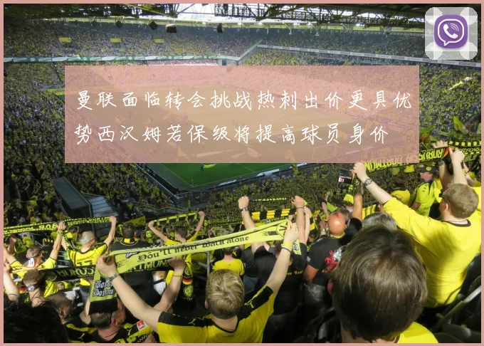曼联面临转会挑战热刺出价更具优势西汉姆若保级将提高球员身价