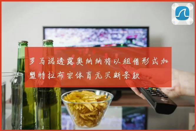 罗马诺透露奥纳纳将以租借形式加盟特拉布宗体育无买断条款
