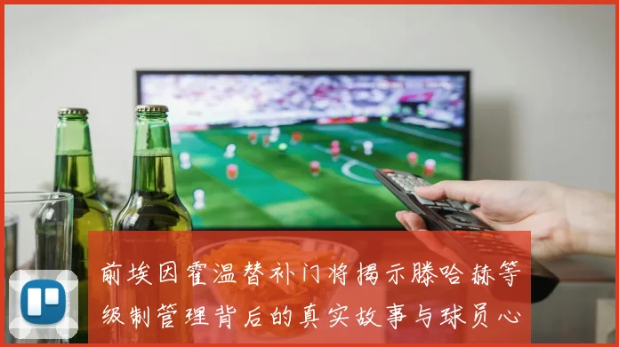 前埃因霍温替补门将揭示滕哈赫等级制管理背后的真实故事与球员心声