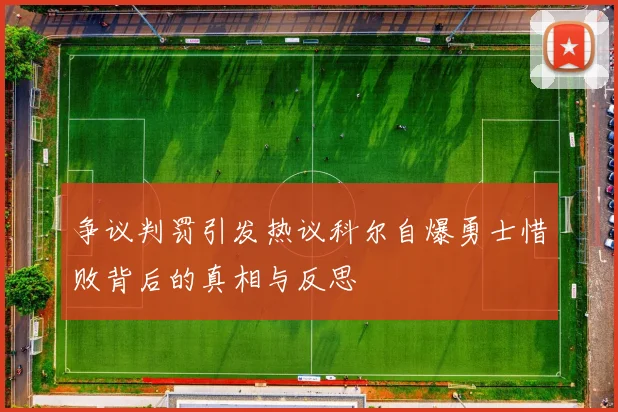 争议判罚引发热议科尔自爆勇士惜败背后的真相与反思