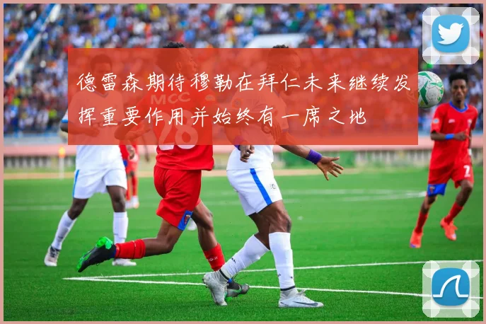 德雷森期待穆勒在拜仁未来继续发挥重要作用并始终有一席之地