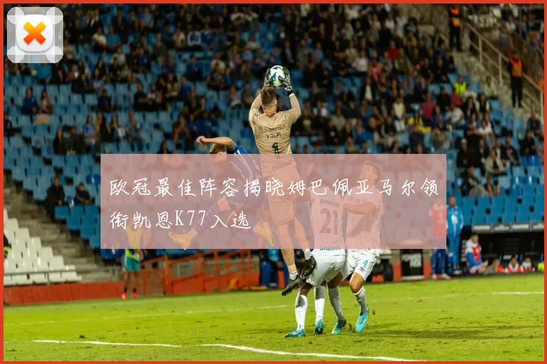 欧冠最佳阵容揭晓姆巴佩亚马尔领衔凯恩K77入选