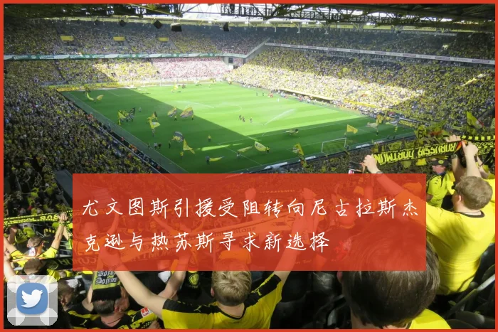 尤文图斯引援受阻转向尼古拉斯杰克逊与热苏斯寻求新选择
