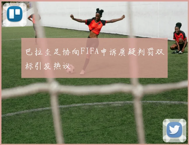 巴拉圭足协向FIFA申诉质疑判罚双标引发热议