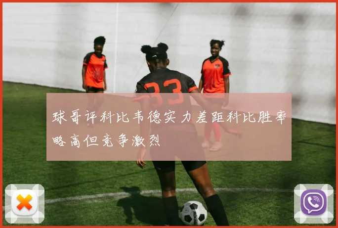 球哥评科比韦德实力差距科比胜率略高但竞争激烈