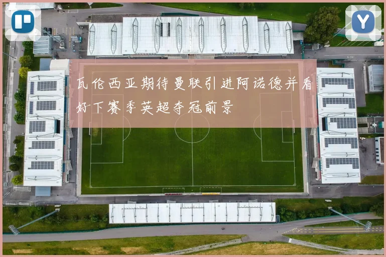 瓦伦西亚期待曼联引进阿诺德并看好下赛季英超夺冠前景