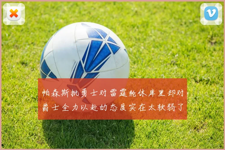 帕森斯批勇士对雷霆轮休库里却对爵士全力以赴的态度实在太软弱了